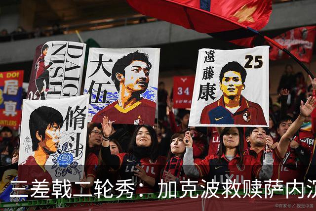 三差戟二轮秀：加克波救赎萨内沉沦 费兰纠结尴尬郁闷