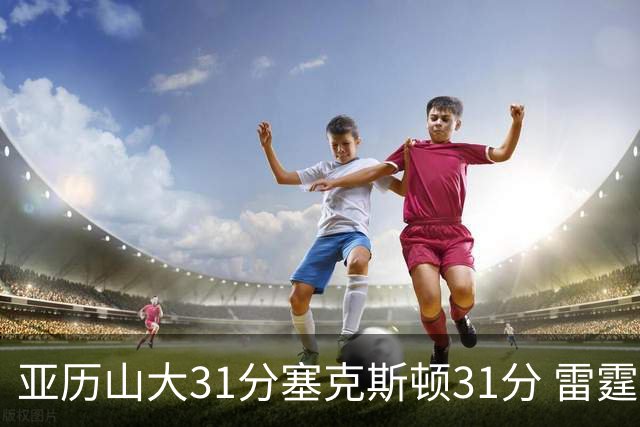 亚历山大31分塞克斯顿31分 雷霆终结爵士6连胜